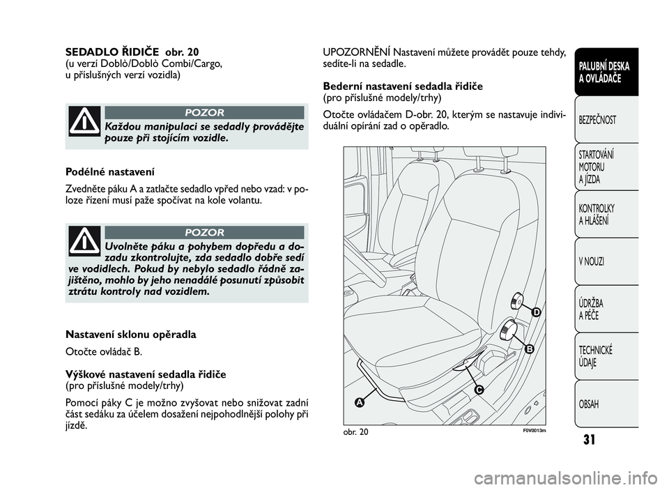 FIAT DOBLO COMBI 2009  Návod k použití a údržbě (in Czech) UPOZORNĚNÍ Nastavení můžete provádět pouze tehdy,
sedíte-li na sedadle.
Bederní nastavení sedadla řidiče
(pro příslušné modely/trhy)
Otočte ovládačem D-obr. 20, kterým se nastavuje