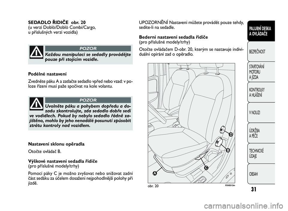FIAT DOBLO COMBI 2010 Návod k použití a údržbě (in Czech) UPOZORNĚNÍ Nastavení můžete provádět pouze tehdy,
sedíte-li na sedadle.
Bederní nastavení sedadla řidiče
(pro příslušné modely/trhy)
Otočte ovládačem D-obr. 20, kterým se nastavuje FIAT DOBLO COMBI 2010 Návod k použití a údržbě (in Czech) UPOZORNĚNÍ Nastavení můžete provádět pouze tehdy,
sedíte-li na sedadle.
Bederní nastavení sedadla řidiče
(pro příslušné modely/trhy)
Otočte ovládačem D-obr. 20, kterým se nastavuje