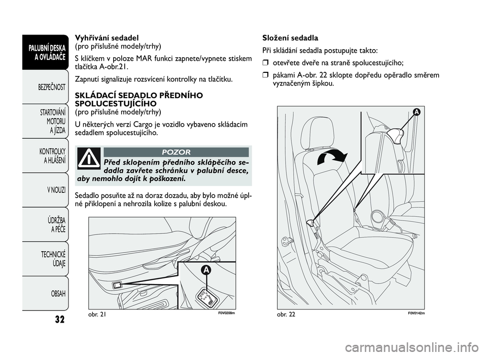 FIAT DOBLO COMBI 2009  Návod k použití a údržbě (in Czech) obr. 21F0V0142mobr. 22
Složení sedadla
Při skládání sedadla postupujte takto:
❒otevřete dveře na straně spolucestujícího;
❒pákami A-obr. 22 sklopte dopředu opěradlo směrem
vyznačen