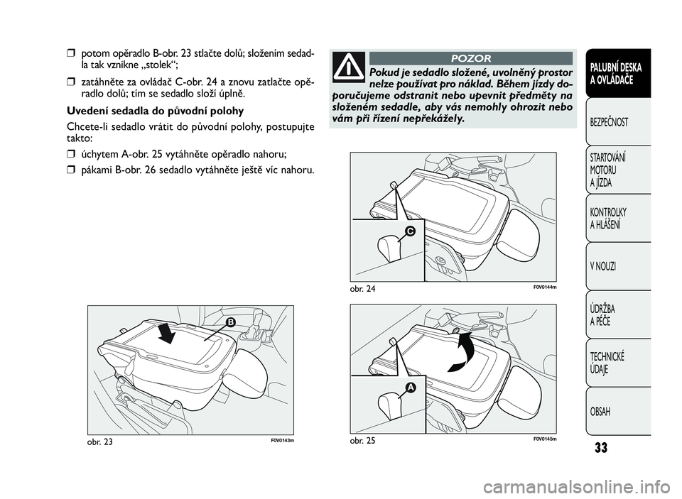 FIAT DOBLO COMBI 2009  Návod k použití a údržbě (in Czech) F0V0143mobr. 23
F0V0144mobr. 24
33
PALUBNÍ DESKA
A OVLÁDAČE
BEZPEČNOST
STARTOVÁNÍ
M OTO RU
A JÍZDA
KONTROLKY
A HLÁŠENÍ
V NOUZI
ÚDRŽBA
A PÉČE
TECHNICKÉ
ÚDAJE
OBSAH
❒potom opěradlo B-