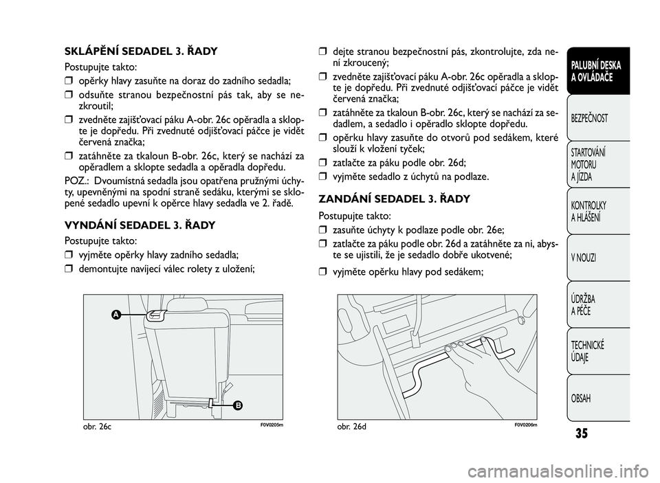 FIAT DOBLO COMBI 2009  Návod k použití a údržbě (in Czech) 35
PALUBNÍ DESKA
A OVLÁDAČE
BEZPEČNOST
STARTOVÁNÍ
M OTO RU
A JÍZDA
KONTROLKY
A HLÁŠENÍ
V NOUZI
ÚDRŽBA
A PÉČE
TECHNICKÉ
ÚDAJE
OBSAH
SKLÁPĚNÍ SEDADEL 3. ŘADY
Postupujte takto:
❒op�