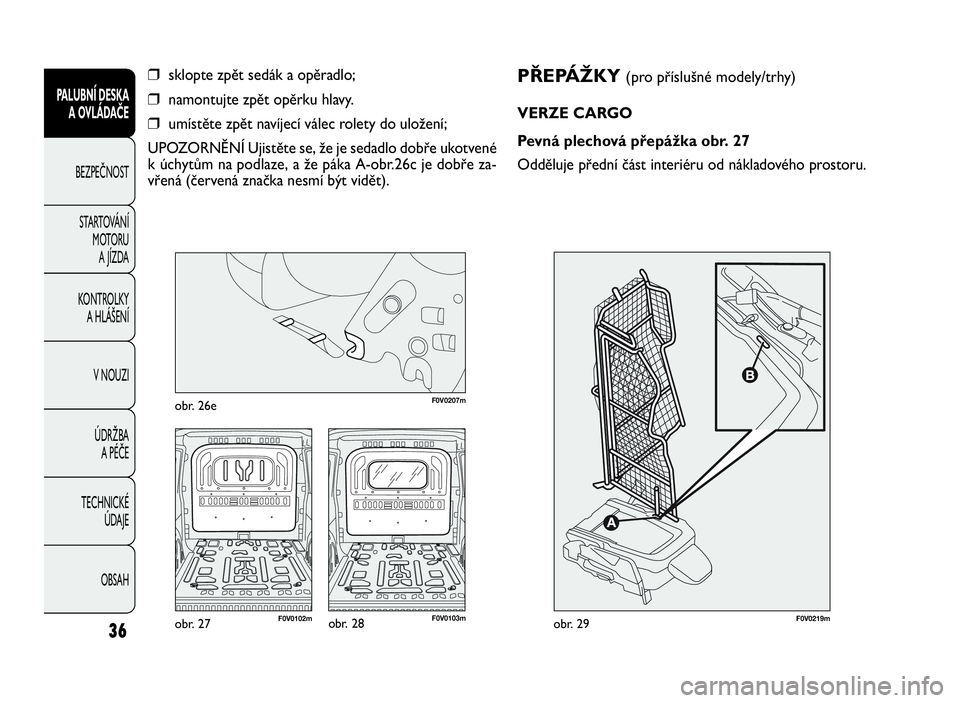 FIAT DOBLO COMBI 2009  Návod k použití a údržbě (in Czech) PŘEPÁŽKY(pro příslušné modely/trhy)
VERZE CARGO
Pevná plechová přepážka obr. 27
Odděluje přední část interiéru od nákladového prostoru.
36
PALUBNÍ DESKA
A OVLÁDAČE
BEZPEČNOST
S