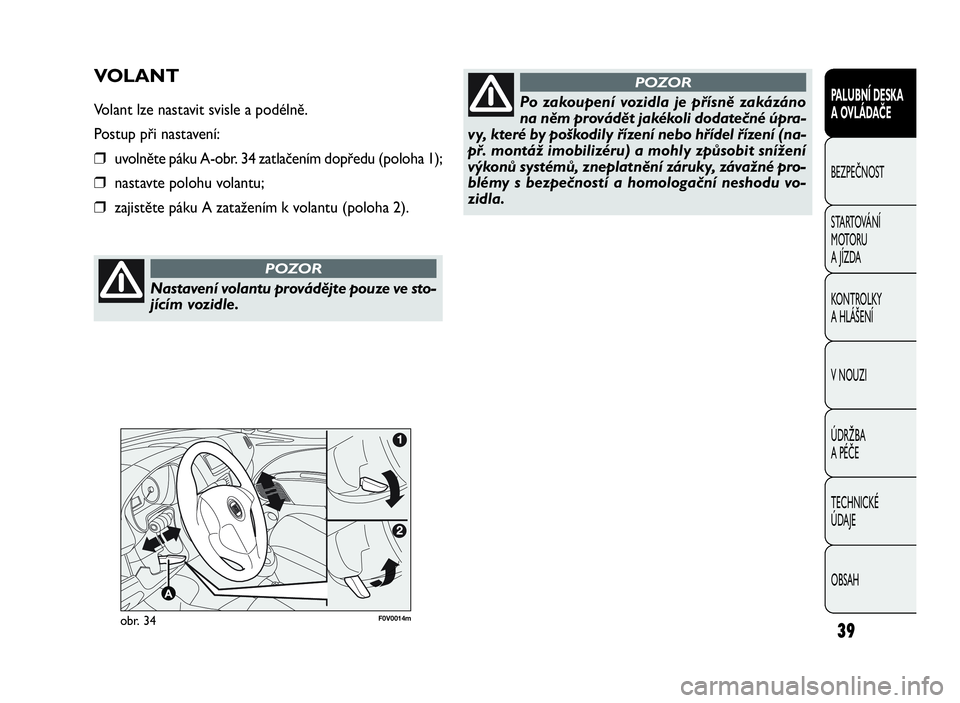 FIAT DOBLO COMBI 2010  Návod k použití a údržbě (in Czech) 39
PALUBNÍ DESKA
A OVLÁDAČE
BEZPEČNOST
STARTOVÁNÍ
M OTO RU
A JÍZDA
KONTROLKY
A HLÁŠENÍ
V NOUZI
ÚDRŽBA
A PÉČE
TECHNICKÉ
ÚDAJE
OBSAH
F0V0014mobr. 34
VOLANT
Volant lze nastavit svisle a p