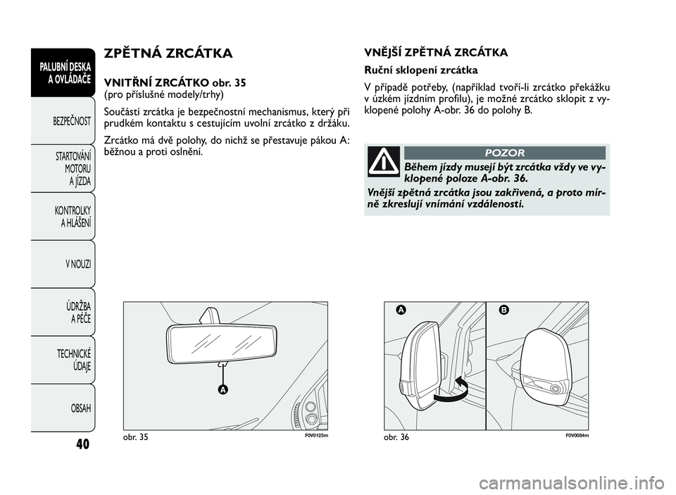 FIAT DOBLO COMBI 2009  Návod k použití a údržbě (in Czech) 40
PALUBNÍ DESKA
A OVLÁDAČE
BEZPEČNOST
STARTOVÁNÍ
MOTORU
A JÍZDA
KONTROLKY
A HLÁŠENÍ
V NOUZI
ÚDRŽBA
APÉČE
TECHNICKÉ
ÚDAJE
OBSAH
F0V0125mobr. 35F0V0084mobr. 36
ZPĚTNÁ ZRCÁTKA
VNITŘN