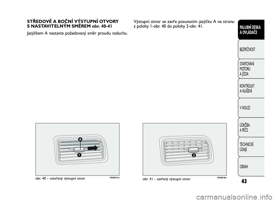 FIAT DOBLO COMBI 2009  Návod k použití a údržbě (in Czech) F0V0017mobr. 40 – otevřený výstupní otvorF0V0018mobr. 41 – zavřený výstupní otvor
STŘEDOVÉ A BOČNÍ VÝSTUPNÍ OTVORY
S NASTAVITELNÝM SMĚREM obr. 40-41
Jazýčkem A nastavte požadova