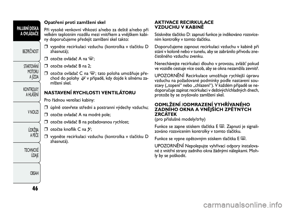 FIAT DOBLO COMBI 2009  Návod k použití a údržbě (in Czech) AKTIVACE RECIRKULACE
VZDUCHU V KABINĚ
Stiskněte tlačítko D: zapnutí funkce je indikováno rozsvíce-
ním kontrolky v tomto tlačítku.
Doporučujeme zapnout recirkulaci vzduchu v kabině při
st