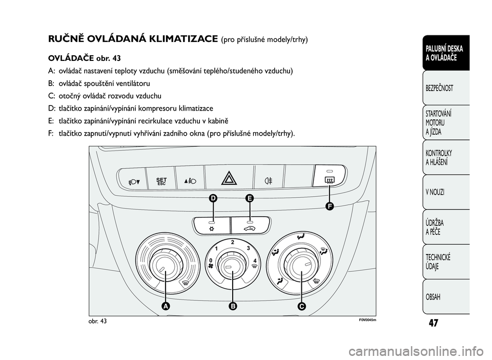 FIAT DOBLO COMBI 2009  Návod k použití a údržbě (in Czech) RUČNĚ OVLÁDANÁ KLIMATIZACE(pro příslušné modely/trhy)
OVLÁDAČE obr. 43
A: ovládač nastavení teploty vzduchu (směšování teplého/studeného vzduchu)
B: ovládač spouštění ventilát