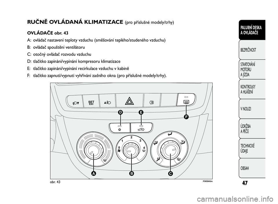 FIAT DOBLO COMBI 2010 Návod k použití a údržbě (in Czech) RUČNĚ OVLÁDANÁ KLIMATIZACE(pro příslušné modely/trhy)
OVLÁDAČE obr. 43
A: ovládač nastavení teploty vzduchu (směšování teplého/studeného vzduchu)
B: ovládač spouštění ventilát FIAT DOBLO COMBI 2010 Návod k použití a údržbě (in Czech) RUČNĚ OVLÁDANÁ KLIMATIZACE(pro příslušné modely/trhy)
OVLÁDAČE obr. 43
A: ovládač nastavení teploty vzduchu (směšování teplého/studeného vzduchu)
B: ovládač spouštění ventilát