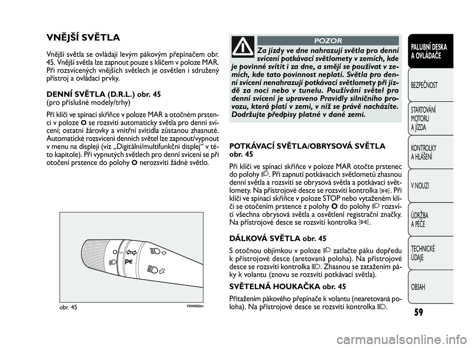 FIAT DOBLO COMBI 2010  Návod k použití a údržbě (in Czech) F0V0052mobr. 45
POTKÁVACÍ SVĚTLA/OBRYSOVÁ SVĚTLA
obr. 45
Při klíči ve spínací skříňce v poloze MAR otočte prstenec
do polohy
2. Při zapnutí potkávacích světlometů zhasnou
denní sv