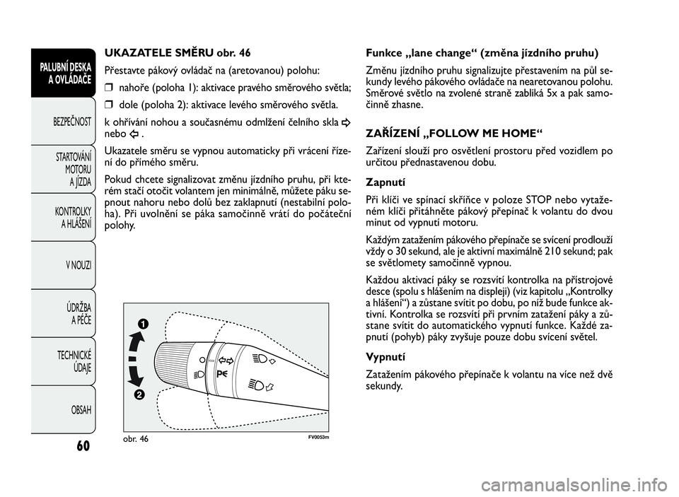 FIAT DOBLO COMBI 2010  Návod k použití a údržbě (in Czech) FV0053mobr. 46
Funkce „lane change“ (změna jízdního pruhu)
Změnu jízdního pruhu signalizujte přestavením na půl se-
kundy levého pákového ovládače na nearetovanou polohu.
Směrové s
