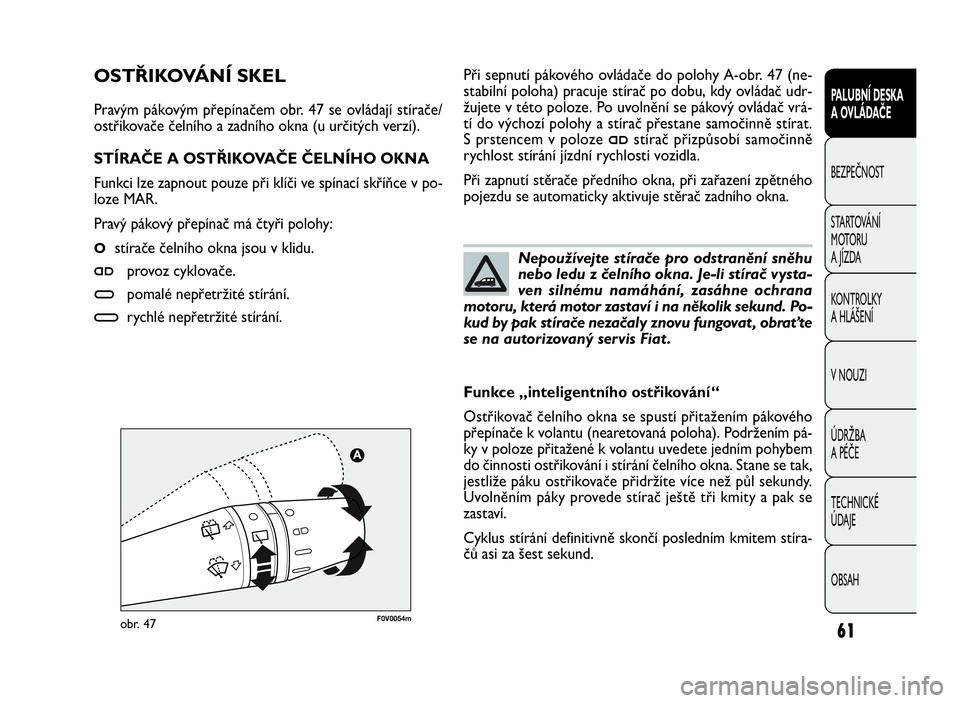 FIAT DOBLO COMBI 2010  Návod k použití a údržbě (in Czech) Při sepnutí pákového ovládače do polohy A-obr. 47 (ne-
stabilní poloha) pracuje stírač po dobu, kdy ovládač udr-
žujete v této poloze. Po uvolnění se pákový ovládač vrá-
tí do vý