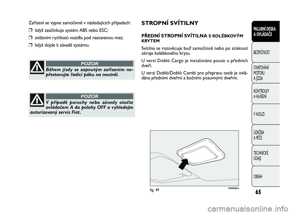 FIAT DOBLO COMBI 2009  Návod k použití a údržbě (in Czech) STROPNÍ SVÍTILNY
PŘEDNÍ STROPNÍ SVÍTILNAS KOLÉBKOVÝM
KRYTEM
Svítilna se rozsvěcuje buď samočinně nebo po stisknutí
okraje kolébkového krytu.
U verzí Doblò Cargo je instalována pouze