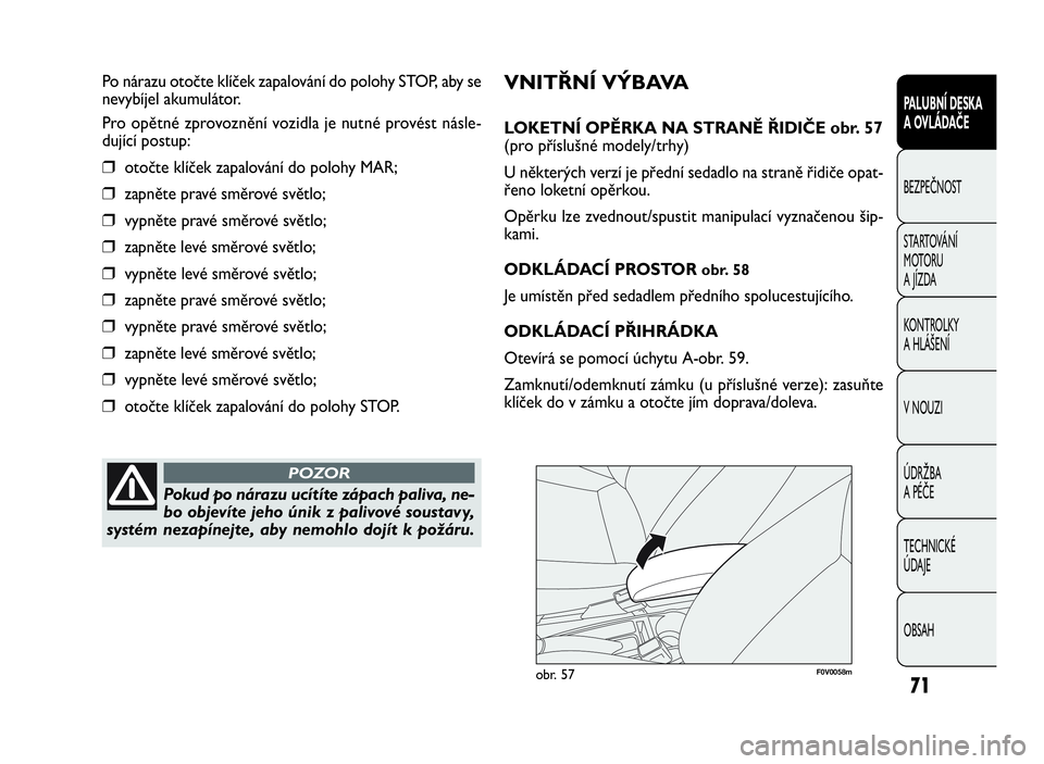 FIAT DOBLO COMBI 2010  Návod k použití a údržbě (in Czech) 71
PALUBNÍ DESKA
A OVLÁDAČE
BEZPEČNOST
STARTOVÁNÍ
M OTO RU
A JÍZDA
KONTROLKY
A HLÁŠENÍ
V NOUZI
ÚDRŽBA
A PÉČE
TECHNICKÉ
ÚDAJE
OBSAH
VNITŘNÍ VÝBAVA
LOKETNÍ OPĚRKA NA STRANĚ ŘIDIČ