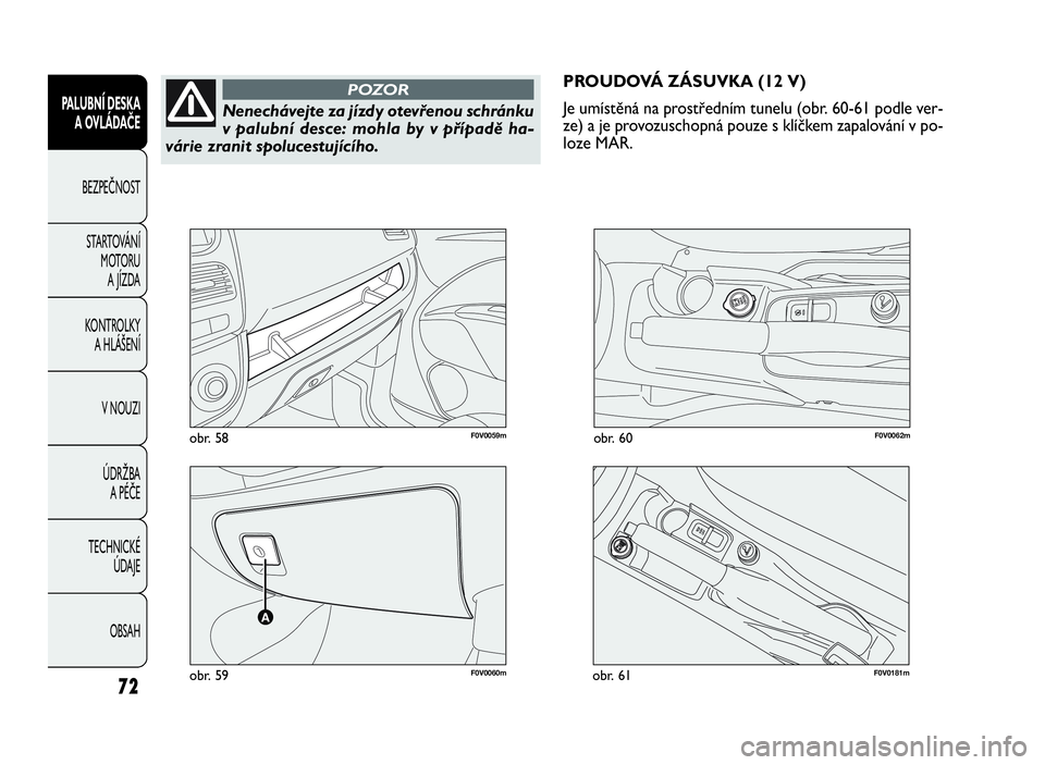 FIAT DOBLO COMBI 2009  Návod k použití a údržbě (in Czech) 72
PALUBNÍ DESKA
A OVLÁDAČE
BEZPEČNOST
STARTOVÁNÍ
MOTORU
A JÍZDA
KONTROLKY
A HLÁŠENÍ
V NOUZI
ÚDRŽBA
APÉČE
TECHNICKÉ
ÚDAJE
OBSAH
F0V0060mobr. 59
F0V0059mobr. 58F0V0062mobr. 60
PROUDOVÁ