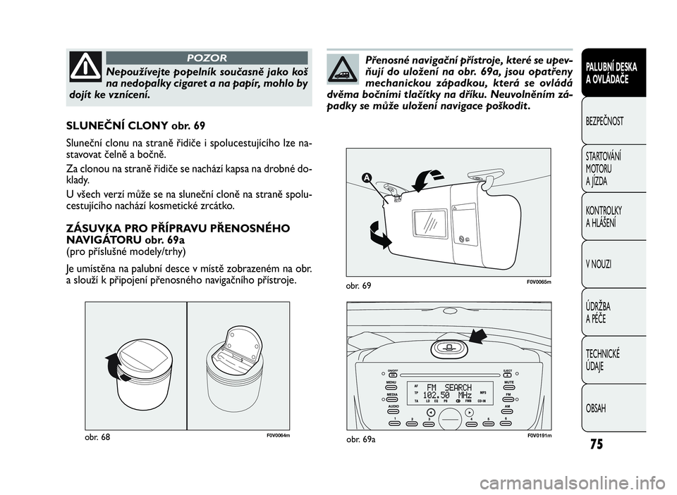 FIAT DOBLO COMBI 2009  Návod k použití a údržbě (in Czech) F0V0064mobr. 68
SLUNEČNÍ CLONY obr. 69
Sluneční clonu na straně řidiče i spolucestujícího lze na-
stavovat čelně a bočně.
Za clonou na straně řidiče se nachází kapsa na drobné do-
k