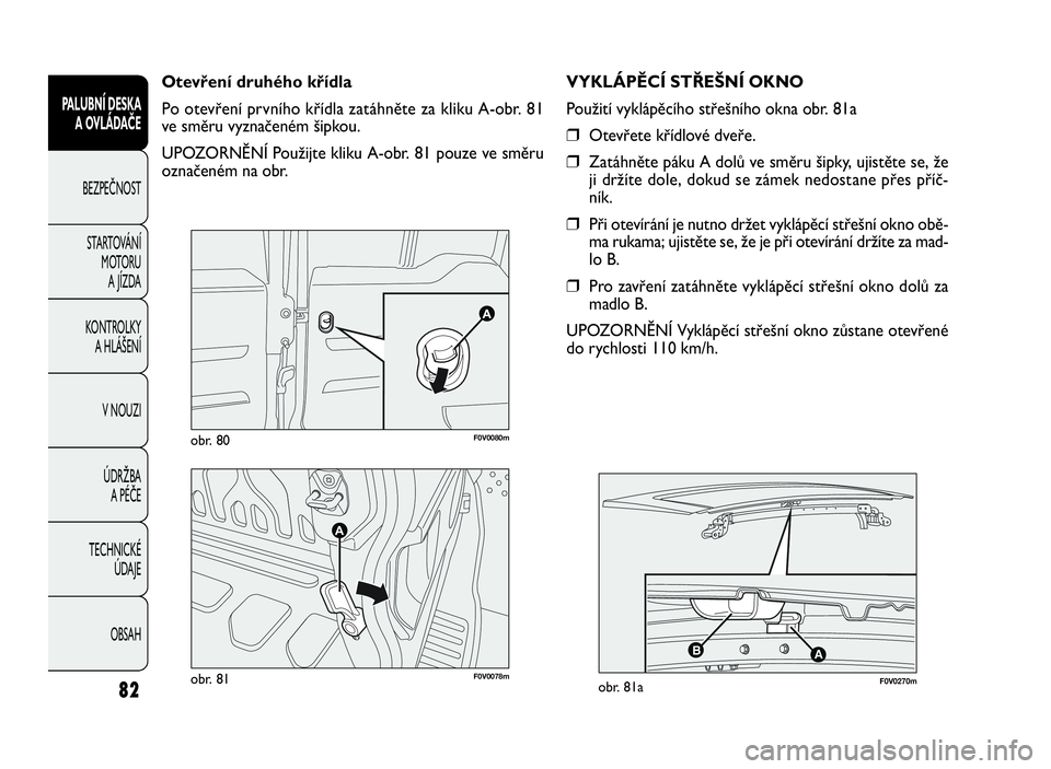 FIAT DOBLO COMBI 2009  Návod k použití a údržbě (in Czech) F0V0078mobr. 81
F0V0080mobr. 80
VYKLÁPĚCÍ STŘEŠNÍ OKNO
Použití vyklápěcího střešního okna obr. 81a
❒Otevřete křídlové dveře.
❒Zatáhněte páku A dolů ve směru šipky, ujistě