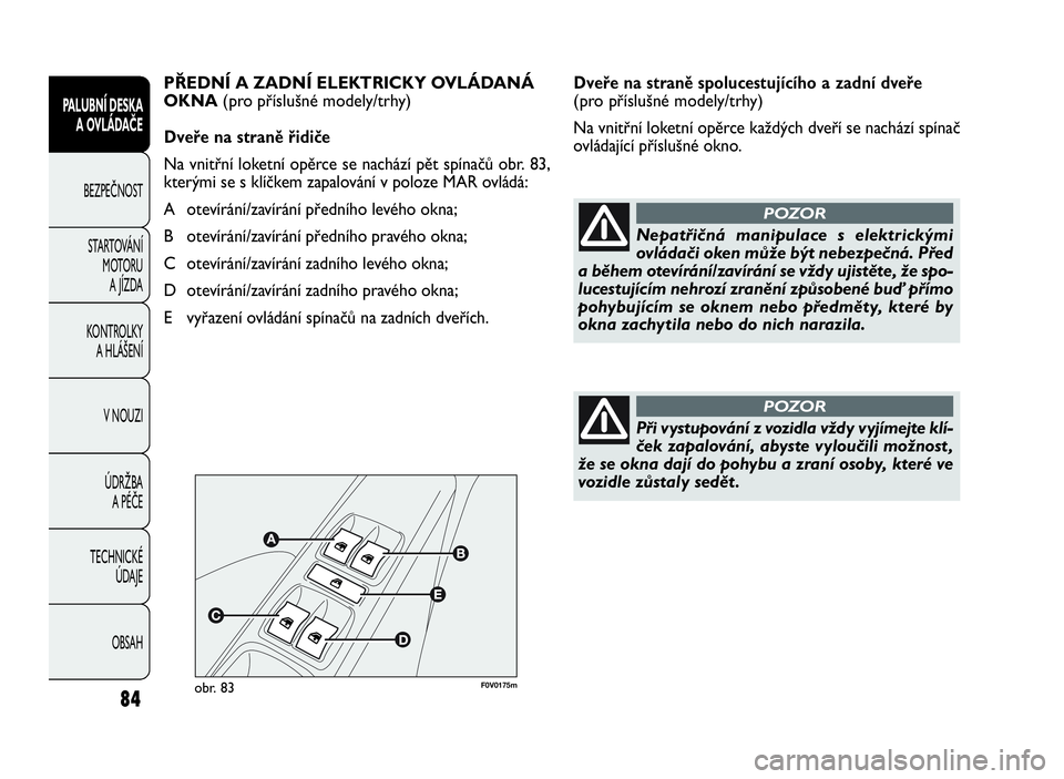 FIAT DOBLO COMBI 2009  Návod k použití a údržbě (in Czech) Dveře na straně spolucestujícího a zadní dveře
(pro příslušné modely/trhy)
Na vnitřní loketní opěrce každých dveří se nachází spínač
ovládající příslušné okno.
84
PALUBNÍ