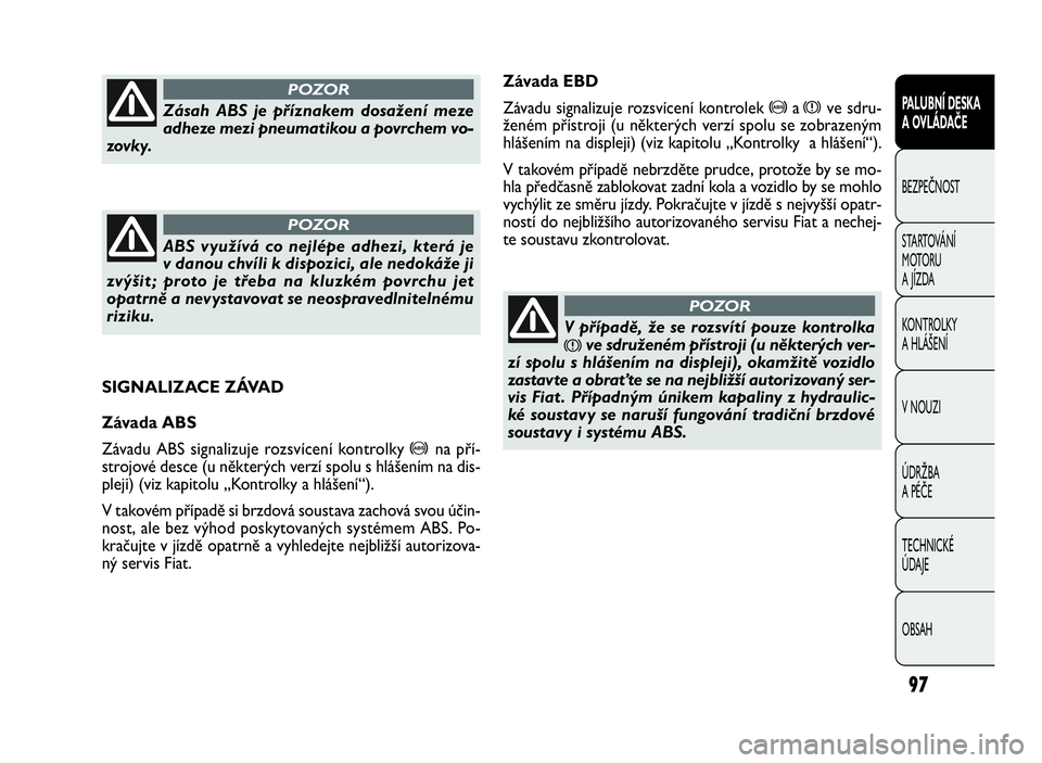 FIAT DOBLO COMBI 2009  Návod k použití a údržbě (in Czech) Závada EBD
Závadu signalizuje rozsvícení kontrolek
>axve sdru-
ženém přístroji (u některých verzí spolu se zobrazeným
hlášením na displeji) (viz kapitolu „Kontrolky a hlášení“).
