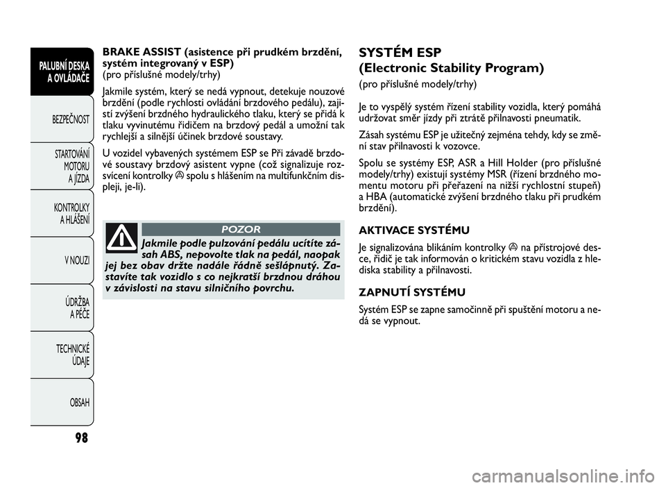 FIAT DOBLO COMBI 2010  Návod k použití a údržbě (in Czech) SYSTÉM ESP
(Electronic Stability Program)
(pro příslušné modely/trhy)
Je to vyspělý systém řízení stability vozidla, který pomáhá
udržovat směr jízdy při ztrátě přilnavosti pneuma