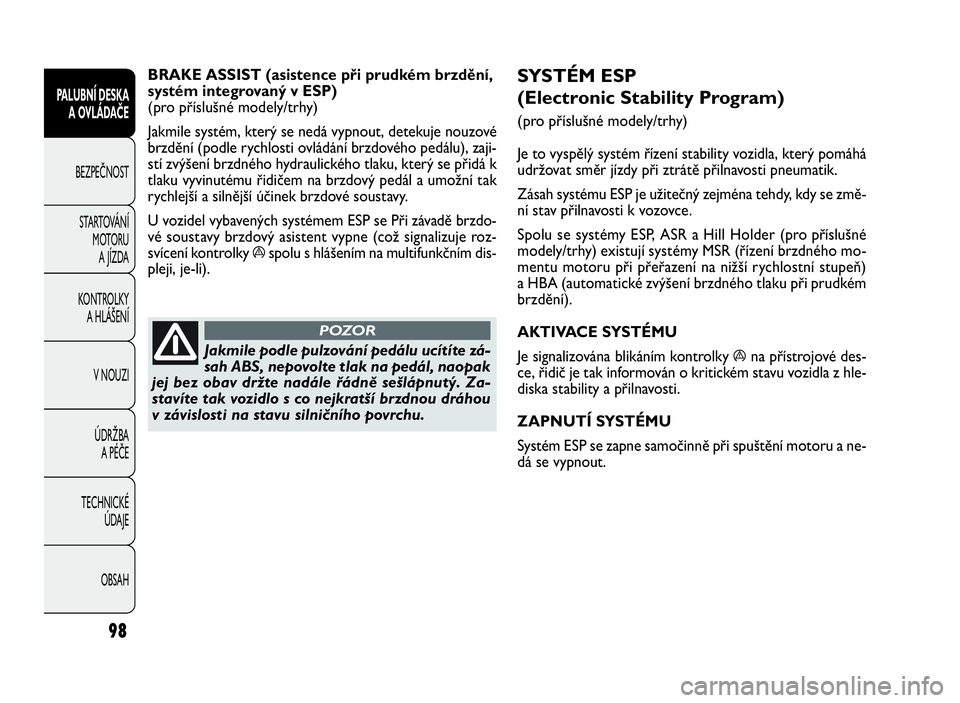 FIAT DOBLO COMBI 2010 Návod k použití a údržbě (in Czech) SYSTÉM ESP
(Electronic Stability Program)
(pro příslušné modely/trhy)
Je to vyspělý systém řízení stability vozidla, který pomáhá
udržovat směr jízdy při ztrátě přilnavosti pneuma FIAT DOBLO COMBI 2010 Návod k použití a údržbě (in Czech) SYSTÉM ESP
(Electronic Stability Program)
(pro příslušné modely/trhy)
Je to vyspělý systém řízení stability vozidla, který pomáhá
udržovat směr jízdy při ztrátě přilnavosti pneuma
