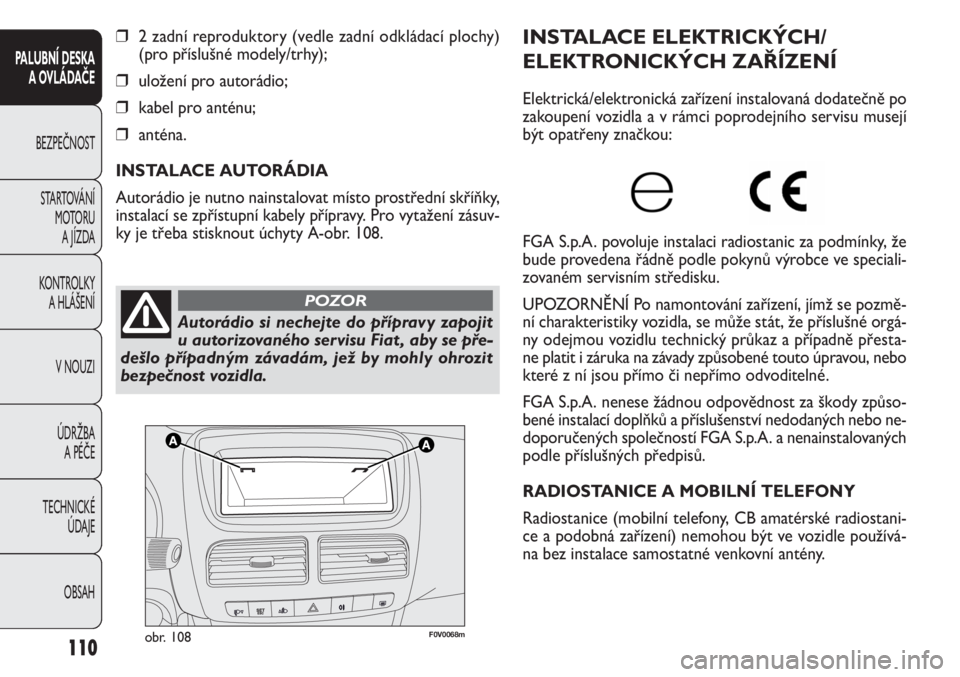 FIAT DOBLO COMBI 2011 Návod k použití a údržbě (in Czech) F0V0068mobr. 108
INSTALACE ELEKTRICKÝCH/
ELEKTRONICKÝCH ZAŘÍZENÍ
Elektrická/elektronická zařízení instalovaná dodatečně po
zakoupení vozidla a v rámci poprodejního servisu musejí
být FIAT DOBLO COMBI 2011 Návod k použití a údržbě (in Czech) F0V0068mobr. 108
INSTALACE ELEKTRICKÝCH/
ELEKTRONICKÝCH ZAŘÍZENÍ
Elektrická/elektronická zařízení instalovaná dodatečně po
zakoupení vozidla a v rámci poprodejního servisu musejí
být