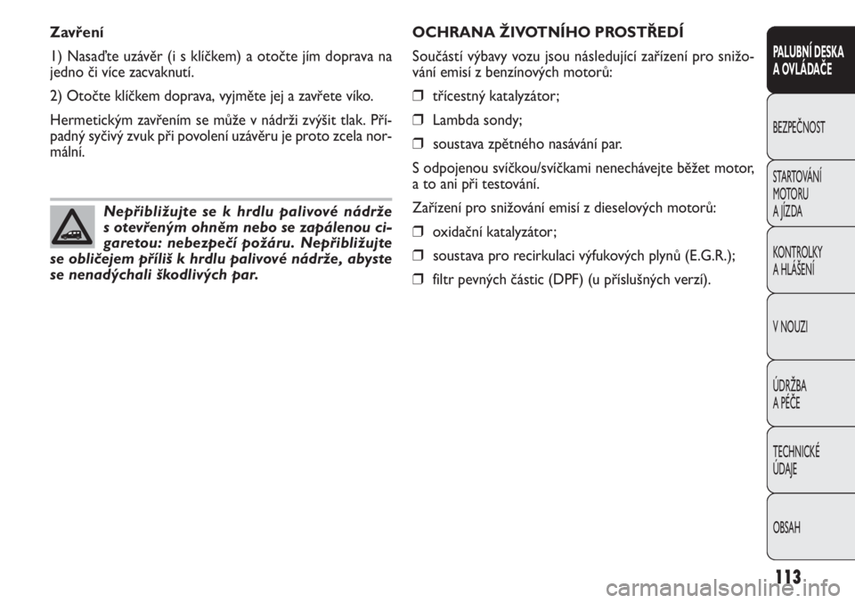 FIAT DOBLO COMBI 2011  Návod k použití a údržbě (in Czech) OCHRANA ŽIVOTNÍHO PROSTŘEDÍ
Součástí výbavy vozu jsou následující zařízení pro snižo-
vání emisí z benzínových motorů:
❒třícestný katalyzátor;
❒Lambda sondy;
❒soustava z