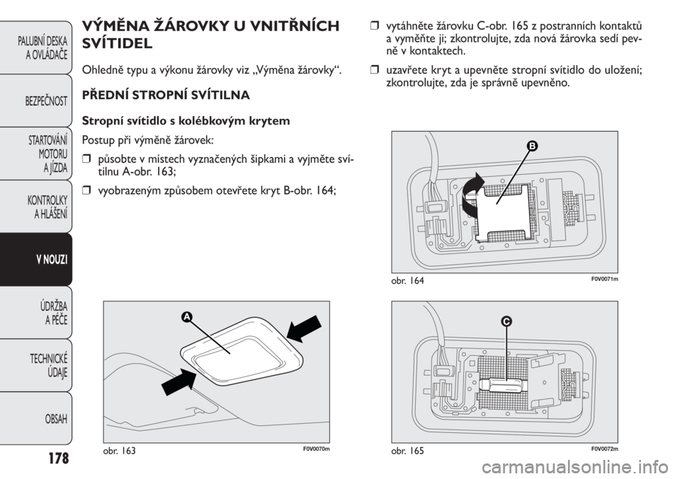 FIAT DOBLO COMBI 2011  Návod k použití a údržbě (in Czech) ❒vytáhněte žárovku C-obr. 165 z postranních kontaktů
a vyměňte ji; zkontrolujte, zda nová žárovka sedí pev-
ně v kontaktech.
❒uzavřete kryt a upevněte stropní svítidlo do uložen�