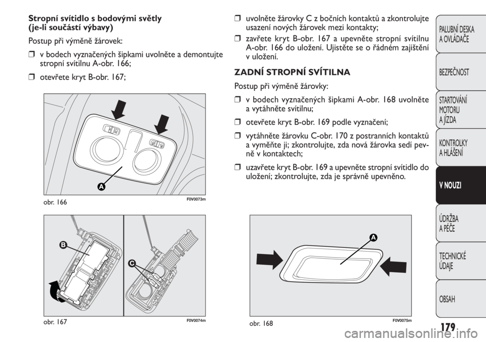 FIAT DOBLO COMBI 2011  Návod k použití a údržbě (in Czech) ❒uvolněte žárovky C z bočních kontaktů a zkontrolujte
usazení nových žárovek mezi kontakty;
❒zavřete kryt B-obr. 167 a upevněte stropní svítilnu 
A-obr. 166 do uložení. Ujistěte s