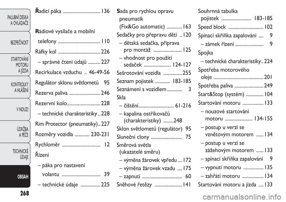 FIAT DOBLO COMBI 2011  Návod k použití a údržbě (in Czech) 268
PALUBNÍ DESKA 
A OVLÁDAČE
BEZPEČNOST
STARTOVÁNÍ 
MOTORU 
A JÍZDA
KONTROLKY 
A HLÁŠENÍ
V NOUZI
ÚDRŽBA 
A PÉČE
TECHNICKÉ 
ÚDAJE
OBSAH
Řadicí páka .............................. 13