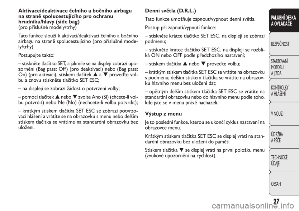 FIAT DOBLO COMBI 2011  Návod k použití a údržbě (in Czech) Denní světla (D.R.L.)
Tato funkce umožňuje zapnout/vypnout denní světla.
Postup při zapnutí/vypnutí funkce:
– stiskněte krátce tlačítko SET ESC, na displeji se zobrazí
podmenu;
– sti