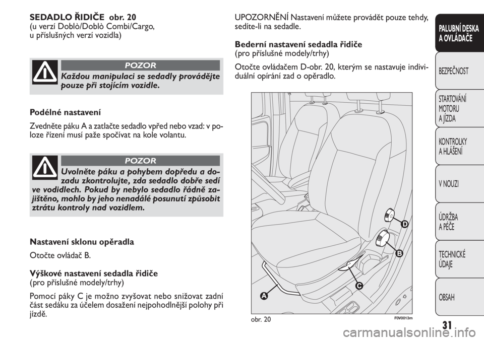 FIAT DOBLO COMBI 2011  Návod k použití a údržbě (in Czech) UPOZORNĚNÍ Nastavení můžete provádět pouze tehdy,
sedíte-li na sedadle.
Bederní nastavení sedadla řidiče
(pro příslušné modely/trhy)
Otočte ovládačem D-obr. 20, kterým se nastavuje