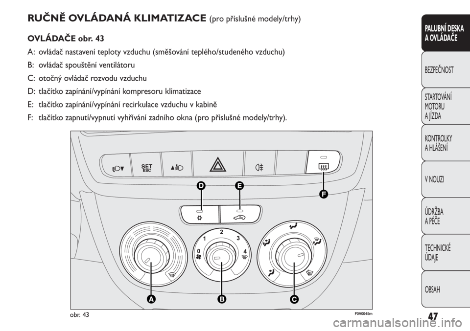FIAT DOBLO COMBI 2011  Návod k použití a údržbě (in Czech) RUČNĚ OVLÁDANÁ KLIMATIZACE (pro příslušné modely/trhy)
OVLÁDAČE obr. 43
A: ovládač nastavení teploty vzduchu (směšování teplého/studeného vzduchu)
B: ovládač spouštění ventilá