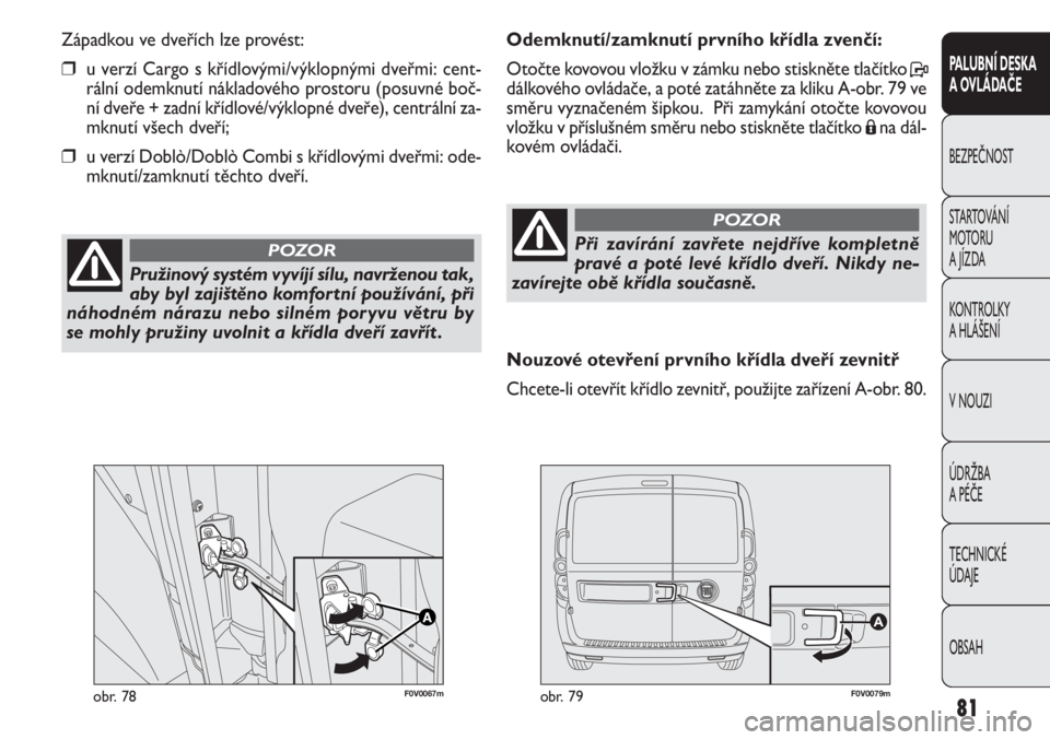 FIAT DOBLO COMBI 2011  Návod k použití a údržbě (in Czech) F0V0067mobr. 78F0V0079mobr. 79
Odemknutí/zamknutí prvního křídla zvenčí:  
Otočte kovovou vložku v zámku nebo stiskněte tlačítko P
dálkového ovládače, a poté zatáhněte za kliku A-o