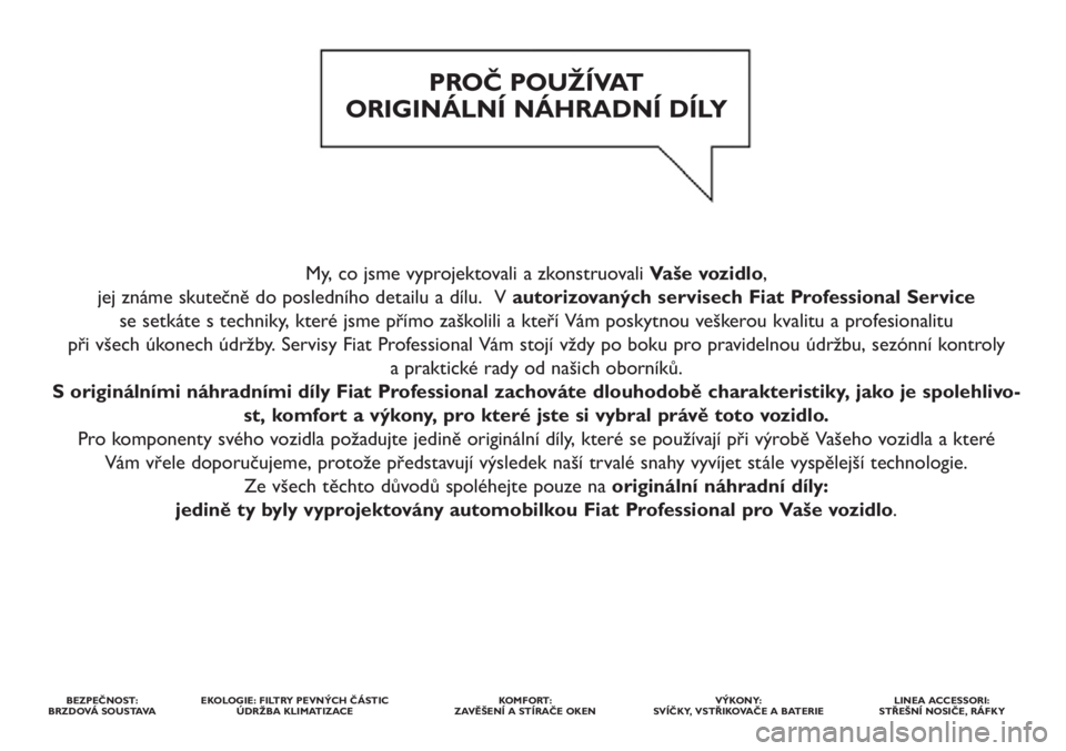 FIAT DOBLO COMBI 2013  Návod k použití a údržbě (in Czech) My, co jsme vyprojektovali a zkonstruovali Vaše vozidlo, 
jej známe skutečně do posledního detailu a dílu.  V autorizovaných servisech Fiat Professional Service 
se setkáte s techniky, které 