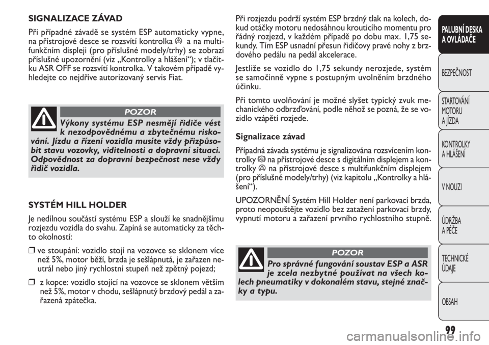FIAT DOBLO COMBI 2013  Návod k použití a údržbě (in Czech) Při rozjezdu podrží systém ESP brzdný tlak na kolech, do-
kud otáčky motoru nedosáhnou krouticího momentu pro
řádný rozjezd, v každém případě po dobu max. 1,75 se-
kundy. Tím ESP usn