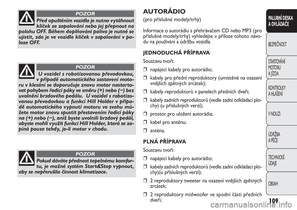 FIAT DOBLO COMBI 2012  Návod k použití a údržbě (in Czech) AUTORÁDIO 
(pro příslušné modely/trhy)
Informace o autorádiu s přehrávačem CD nebo MP3 (pro
příslušné modely/trhy) vyhledejte v příloze tohoto návo-
du na používání a údržbu vozi