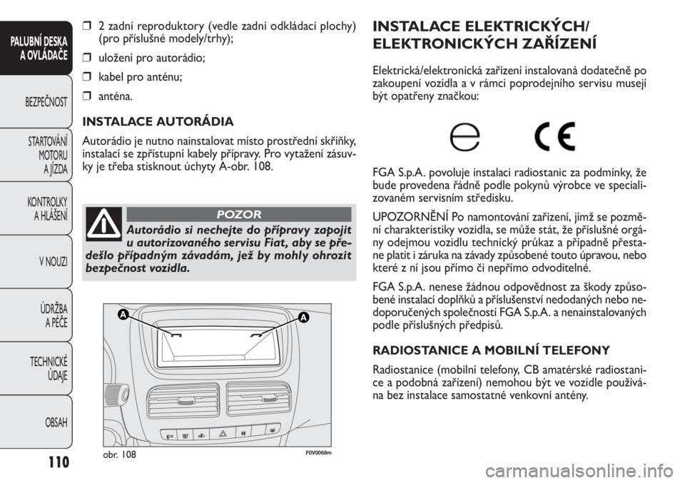 FIAT DOBLO COMBI 2014 Návod k použití a údržbě (in Czech) F0V0068mobr. 108
INSTALACE ELEKTRICKÝCH/
ELEKTRONICKÝCH ZAŘÍZENÍ
Elektrická/elektronická zařízení instalovaná dodatečně po
zakoupení vozidla a v rámci poprodejního servisu musejí
být FIAT DOBLO COMBI 2014 Návod k použití a údržbě (in Czech) F0V0068mobr. 108
INSTALACE ELEKTRICKÝCH/
ELEKTRONICKÝCH ZAŘÍZENÍ
Elektrická/elektronická zařízení instalovaná dodatečně po
zakoupení vozidla a v rámci poprodejního servisu musejí
být