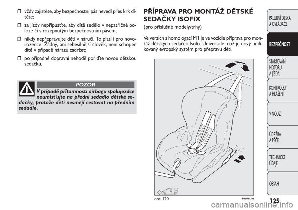 FIAT DOBLO COMBI 2013  Návod k použití a údržbě (in Czech) 125
PALUBNÍ DESKA 
A OVLÁDAČE
BEZPEČNOST
STARTOVÁNÍ 
MOTO RU  
A JÍZDA
KONTROLKY 
A HLÁŠENÍ
V NOUZI
ÚDRŽBA 
A PÉČE
TECHNICKÉ 
ÚDAJE
OBSAH
❒vždy zajistěte, aby bezpečnostní pás n