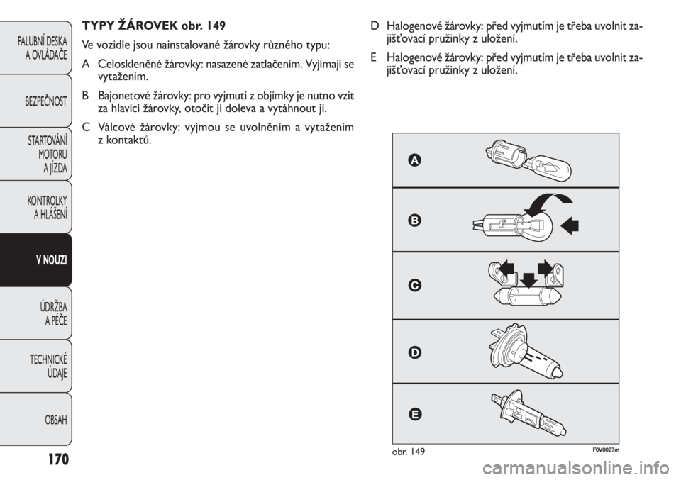 FIAT DOBLO COMBI 2012  Návod k použití a údržbě (in Czech) F0V0027mobr. 149
TYPY ŽÁROVEK obr. 149
Ve vozidle jsou nainstalované žárovky různého typu:
A Celoskleněné žárovky: nasazené zatlačením. Vyjímají se
vytažením.
B Bajonetové žárovky