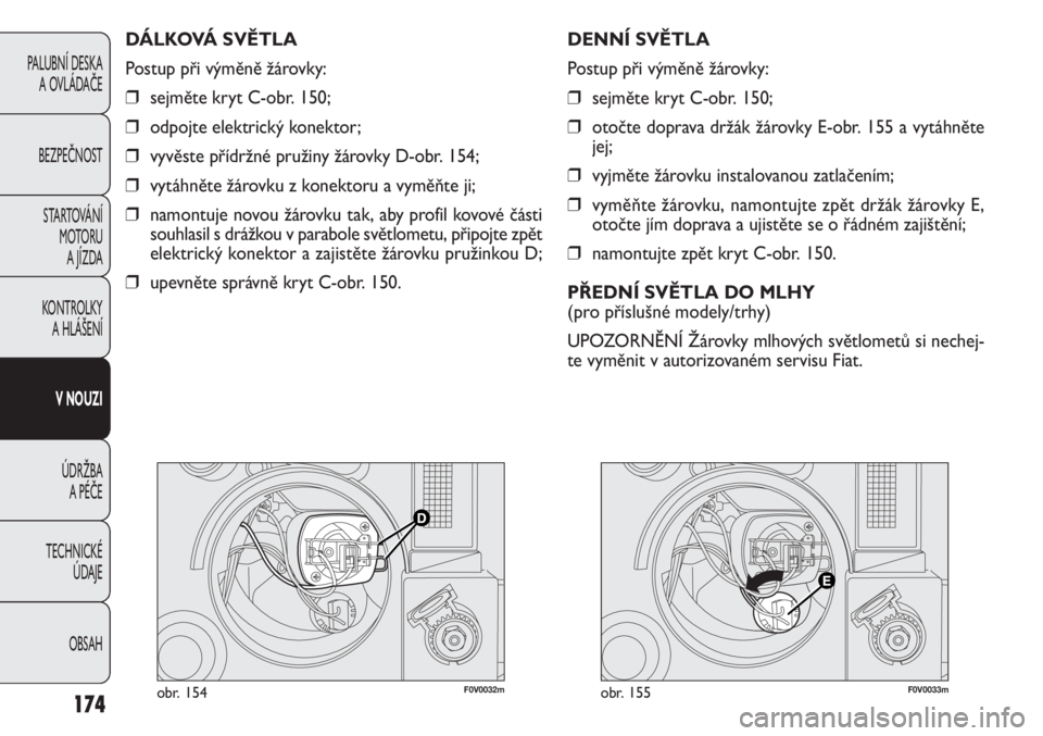 FIAT DOBLO COMBI 2012  Návod k použití a údržbě (in Czech) F0V0032mobr. 154F0V0033mobr. 155
DENNÍ SVĚTLA
Postup při výměně žárovky:
❒sejměte kryt C-obr. 150;
❒otočte doprava držák žárovky E-obr. 155 a vytáhněte
jej;
❒vyjměte žárovku i