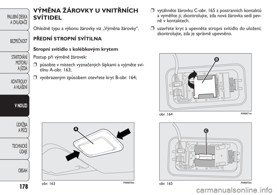 FIAT DOBLO COMBI 2012  Návod k použití a údržbě (in Czech) ❒vytáhněte žárovku C-obr. 165 z postranních kontaktů
a vyměňte ji; zkontrolujte, zda nová žárovka sedí pev-
ně v kontaktech.
❒uzavřete kryt a upevněte stropní svítidlo do uložen�