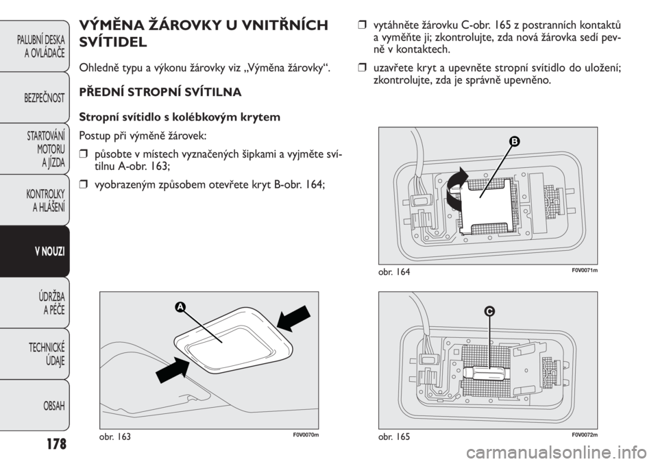 FIAT DOBLO COMBI 2014  Návod k použití a údržbě (in Czech) ❒vytáhněte žárovku C-obr. 165 z postranních kontaktů
a vyměňte ji; zkontrolujte, zda nová žárovka sedí pev-
ně v kontaktech.
❒uzavřete kryt a upevněte stropní svítidlo do uložen