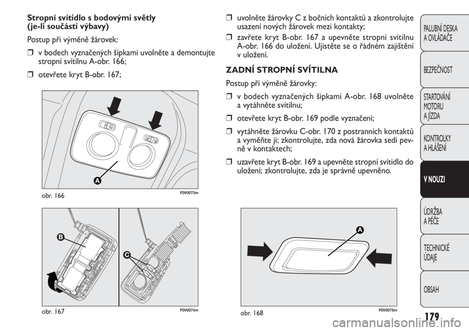FIAT DOBLO COMBI 2012  Návod k použití a údržbě (in Czech) ❒uvolněte žárovky C z bočních kontaktů a zkontrolujte
usazení nových žárovek mezi kontakty;
❒zavřete kryt B-obr. 167 a upevněte stropní svítilnu 
A-obr. 166 do uložení. Ujistěte s