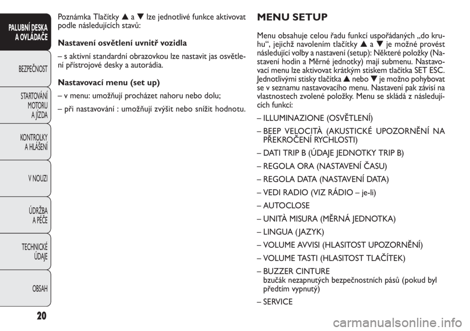 FIAT DOBLO COMBI 2013 Návod k použití a údržbě (in Czech) MENU SETUP
Menu obsahuje celou řadu funkcíuspořádaných „do kru-
hu“, jejichž navolením tlačítky▲a▼je možné provést
následující volby a nastavení (setup): Některé položky (Na FIAT DOBLO COMBI 2013 Návod k použití a údržbě (in Czech) MENU SETUP
Menu obsahuje celou řadu funkcíuspořádaných „do kru-
hu“, jejichž navolením tlačítky▲a▼je možné provést
následující volby a nastavení (setup): Některé položky (Na