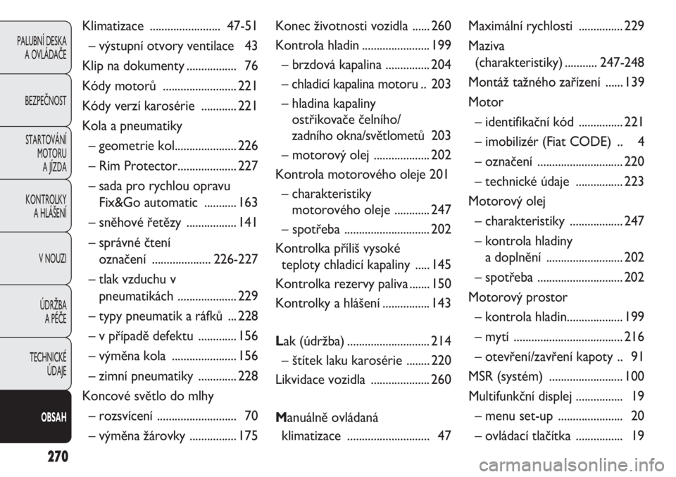 FIAT DOBLO COMBI 2012  Návod k použití a údržbě (in Czech) 270
PALUBNÍ DESKA 
A OVLÁDAČE
BEZPEČNOST
STARTOVÁNÍ 
MOTORU 
A JÍZDA
KONTROLKY 
A HLÁŠENÍ
V NOUZI
ÚDRŽBA 
A PÉČE
TECHNICKÉ 
ÚDAJE
OBSAH
Klimatizace ........................47-51
– v�