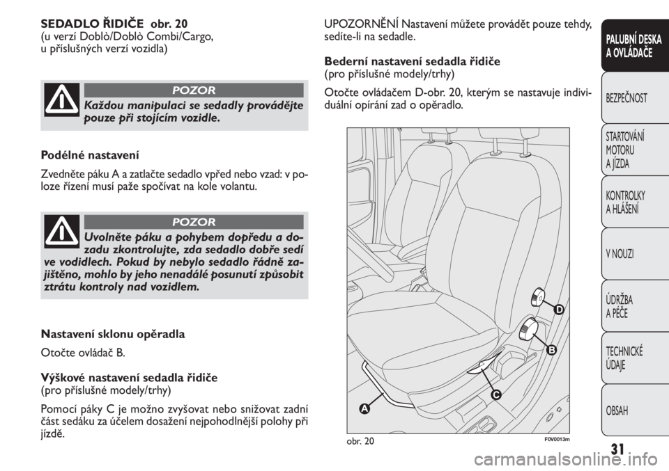 FIAT DOBLO COMBI 2013  Návod k použití a údržbě (in Czech) UPOZORNĚNÍ Nastavení můžete provádět pouze tehdy,
sedíte-li na sedadle.
Bederní nastavení sedadla řidiče
(pro příslušné modely/trhy)
Otočte ovládačem D-obr. 20, kterým se nastavuje