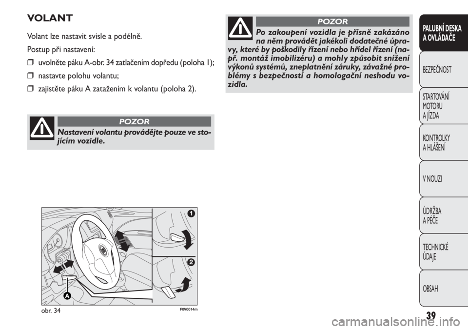 FIAT DOBLO COMBI 2012  Návod k použití a údržbě (in Czech) 39
PALUBNÍ DESKA 
A OVLÁDAČE
BEZPEČNOST
STARTOVÁNÍ 
M OTO RU  
A JÍZDA
KONTROLKY 
A HLÁŠENÍ
V NOUZI
ÚDRŽBA 
A PÉČE
TECHNICKÉ 
ÚDAJE
OBSAH
F0V0014mobr. 34
VOLANT
Volant lze nastavit svi