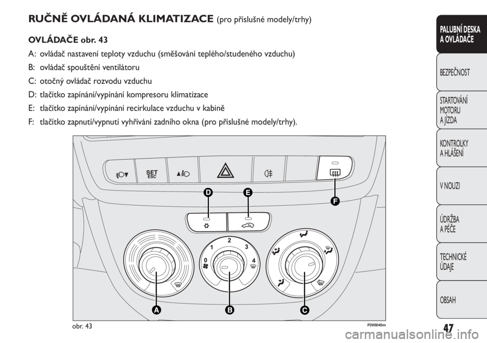 FIAT DOBLO COMBI 2013  Návod k použití a údržbě (in Czech) RUČNĚ OVLÁDANÁ KLIMATIZACE (pro příslušné modely/trhy)
OVLÁDAČE obr. 43
A: ovládač nastavení teploty vzduchu (směšování teplého/studeného vzduchu)
B: ovládač spouštění ventilá