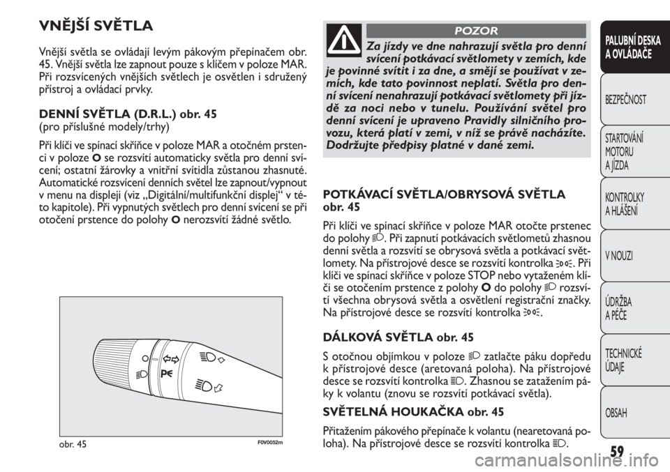 FIAT DOBLO COMBI 2013  Návod k použití a údržbě (in Czech) F0V0052mobr. 45
POTKÁVACÍ SVĚTLA/OBRYSOVÁ SVĚTLA 
obr. 45
Při klíči ve spínací skříňce v poloze MAR otočte prstenec
do polohy 
2. Při zapnutí potkávacích světlometů zhasnou
denní 