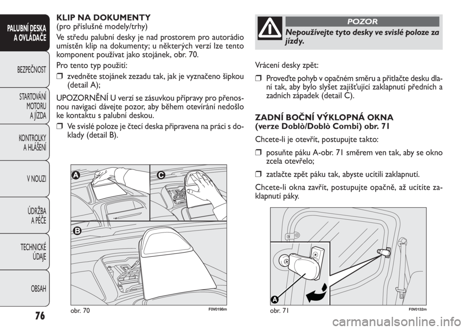 FIAT DOBLO COMBI 2014  Návod k použití a údržbě (in Czech) F0V0132mobr. 71
Vrácení desky zpět:
❒Proveďte pohyb v opačném směru a přitlačte desku dla-
ní tak, aby bylo slyšet zajišťující zaklapnutí předních a
zadních západek (detail C).
Z